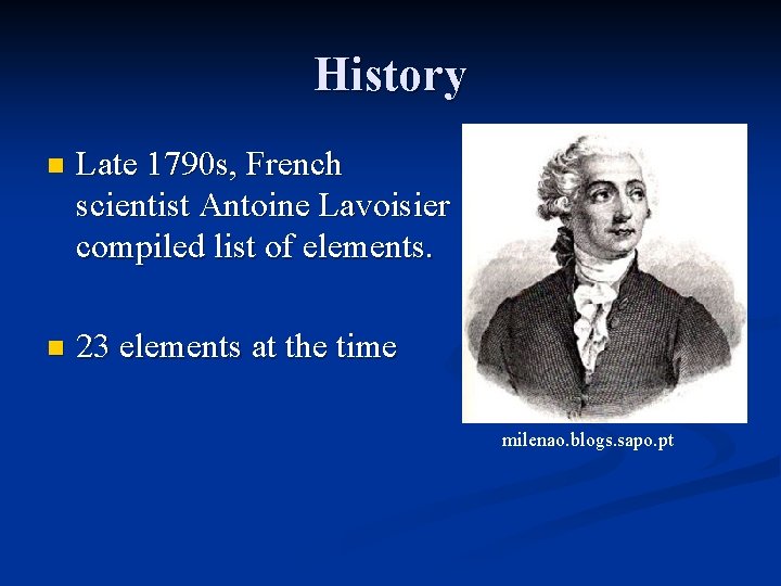 History n Late 1790 s, French scientist Antoine Lavoisier compiled list of elements. n