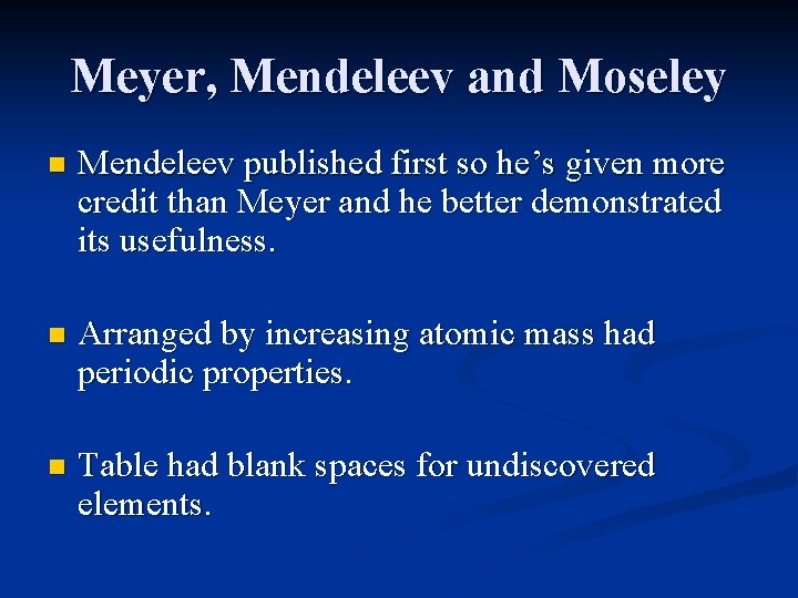 Meyer, Mendeleev and Moseley n Mendeleev published first so he’s given more credit than
