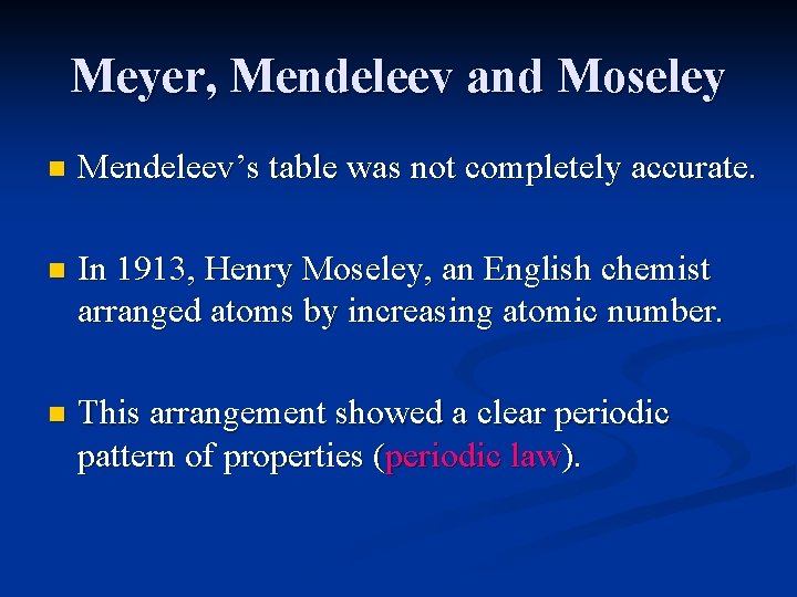 Meyer, Mendeleev and Moseley n Mendeleev’s table was not completely accurate. n In 1913,