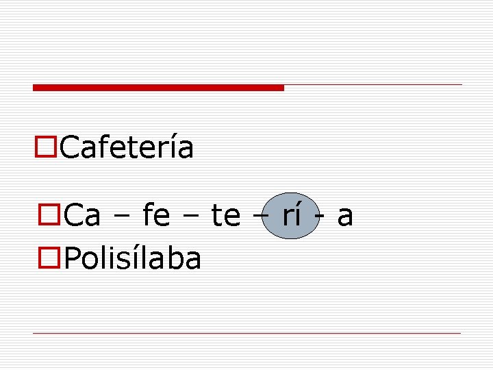 o. Cafetería o. Ca – fe – te – rí - a o. Polisílaba