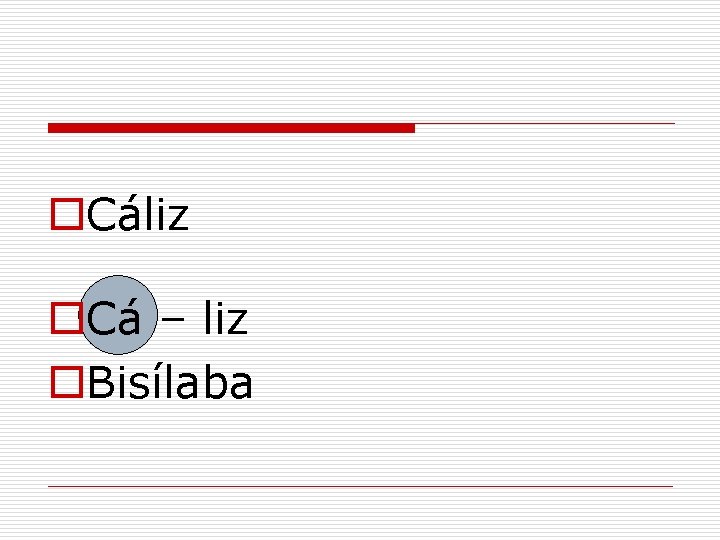 o. Cáliz o. Cá – liz o. Bisílaba 