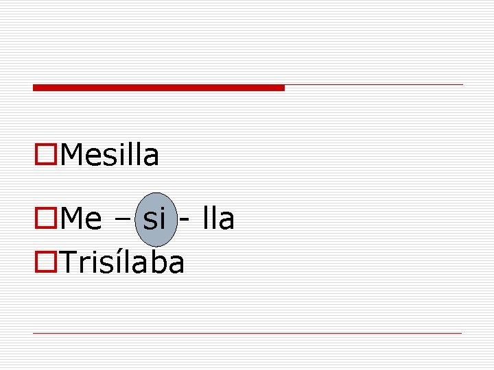 o. Mesilla o. Me – si - lla o. Trisílaba 