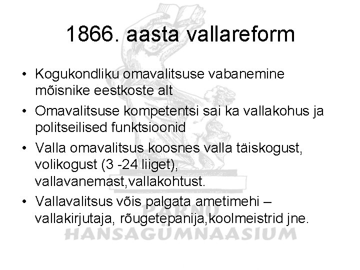 1866. aasta vallareform • Kogukondliku omavalitsuse vabanemine mõisnike eestkoste alt • Omavalitsuse kompetentsi sai