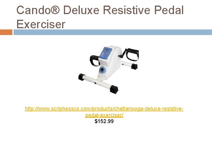 Cando® Deluxe Resistive Pedal Exerciser http: //www. scriphessco. com/products/chattanooga-deluxe-resistivepedal-exerciser/ $152. 99 