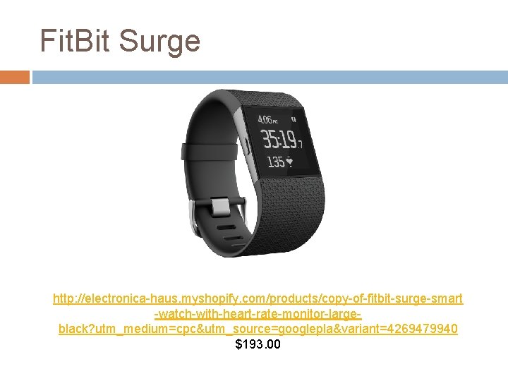 Fit. Bit Surge http: //electronica-haus. myshopify. com/products/copy-of-fitbit-surge-smart -watch-with-heart-rate-monitor-largeblack? utm_medium=cpc&utm_source=googlepla&variant=4269479940 $193. 00 