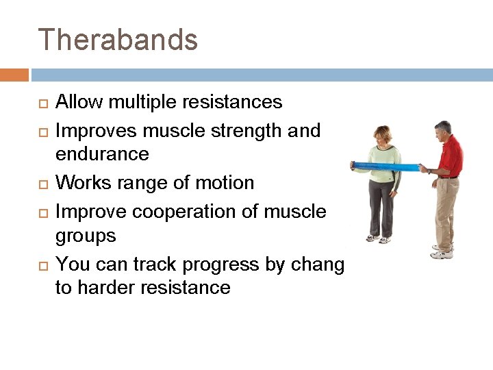Therabands Allow multiple resistances Improves muscle strength and endurance Works range of motion Improve