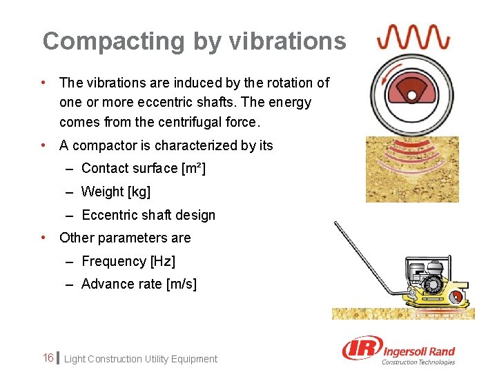 Compacting by vibrations • The vibrations are induced by the rotation of one or