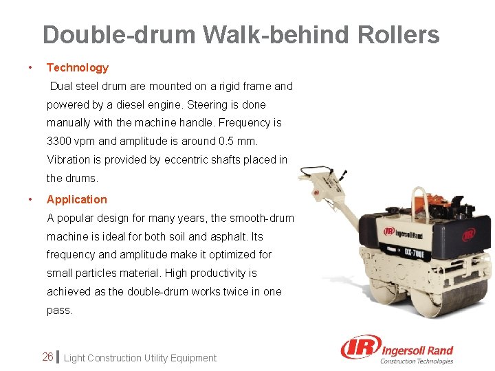 Double-drum Walk-behind Rollers • Technology Dual steel drum are mounted on a rigid frame