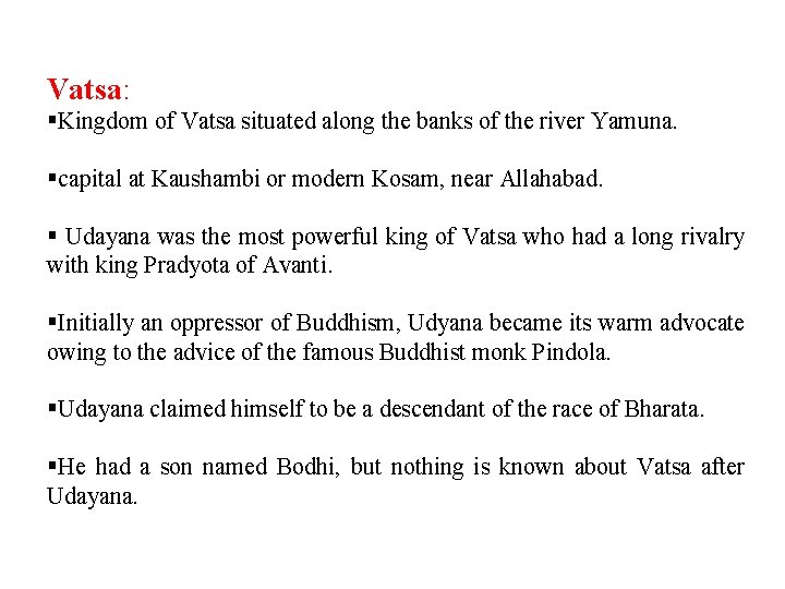 Vatsa: §Kingdom of Vatsa situated along the banks of the river Yamuna. §capital at