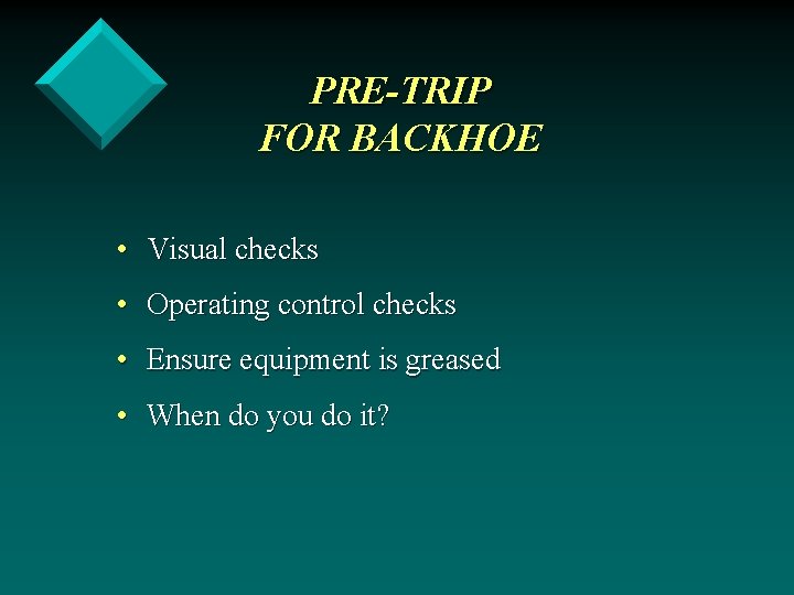 PRE-TRIP FOR BACKHOE • Visual checks • Operating control checks • Ensure equipment is