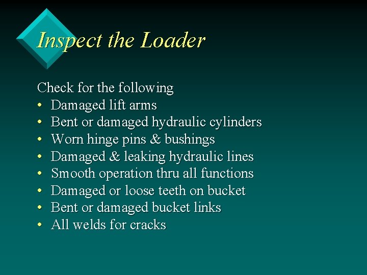 Inspect the Loader Check for the following • Damaged lift arms • Bent or