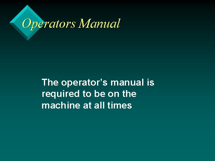 Operators Manual The operator’s manual is required to be on the machine at all