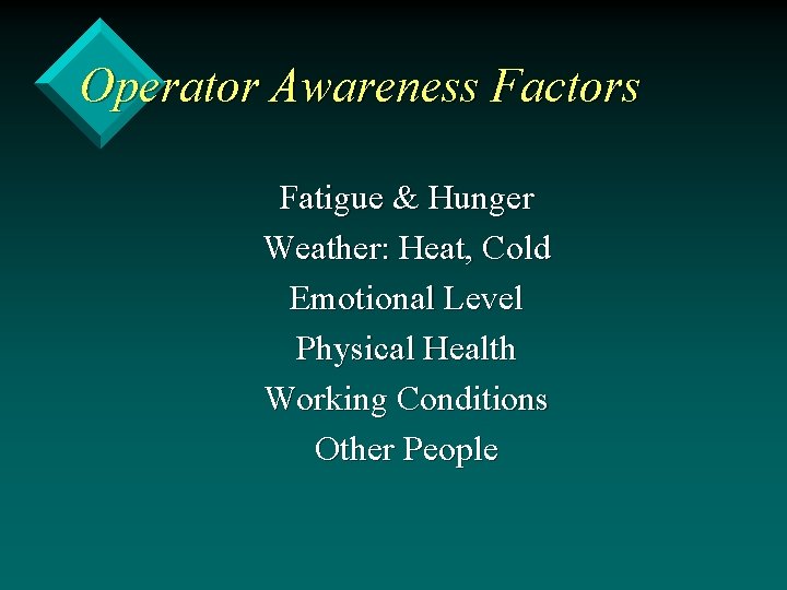 Operator Awareness Factors Fatigue & Hunger Weather: Heat, Cold Emotional Level Physical Health Working