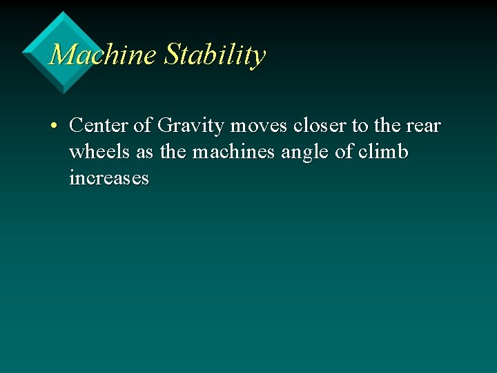 Machine Stability • Center of Gravity moves closer to the rear wheels as the
