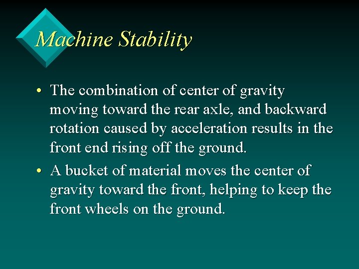 Machine Stability • The combination of center of gravity moving toward the rear axle,