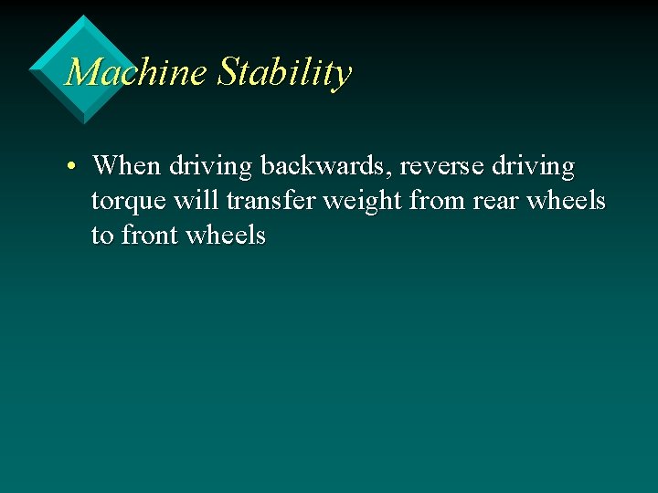 Machine Stability • When driving backwards, reverse driving torque will transfer weight from rear