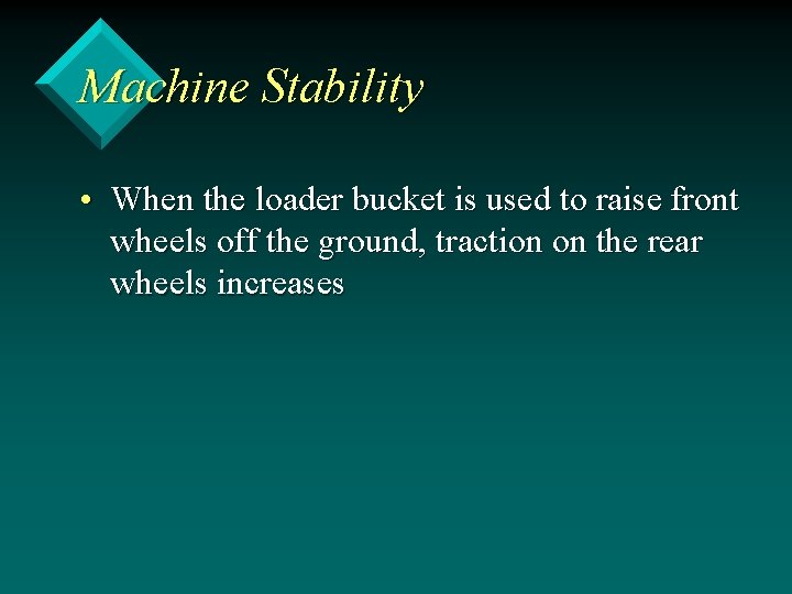 Machine Stability • When the loader bucket is used to raise front wheels off