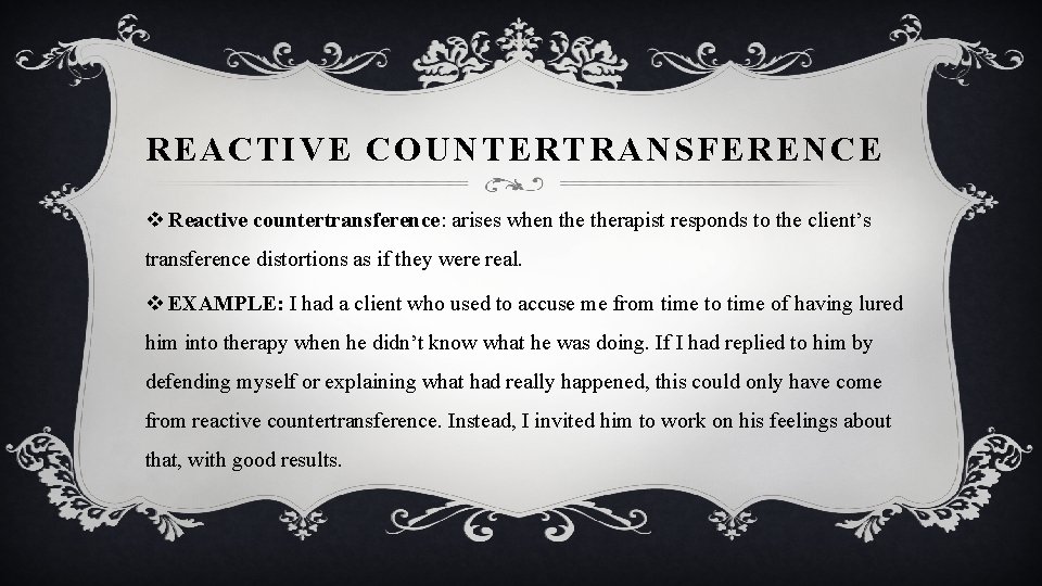 REACTIVE COUNTERTRANSFERENCE v Reactive countertransference: arises when therapist responds to the client’s transference distortions