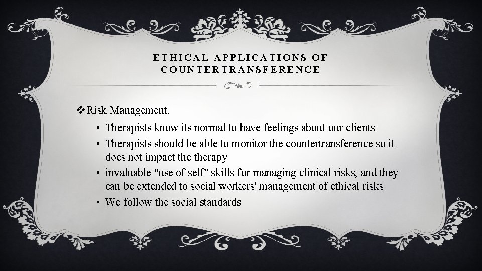 ETHICAL APPLICATIONS OF COUNTERTRANSFERENCE v Risk Management: • Therapists know its normal to have