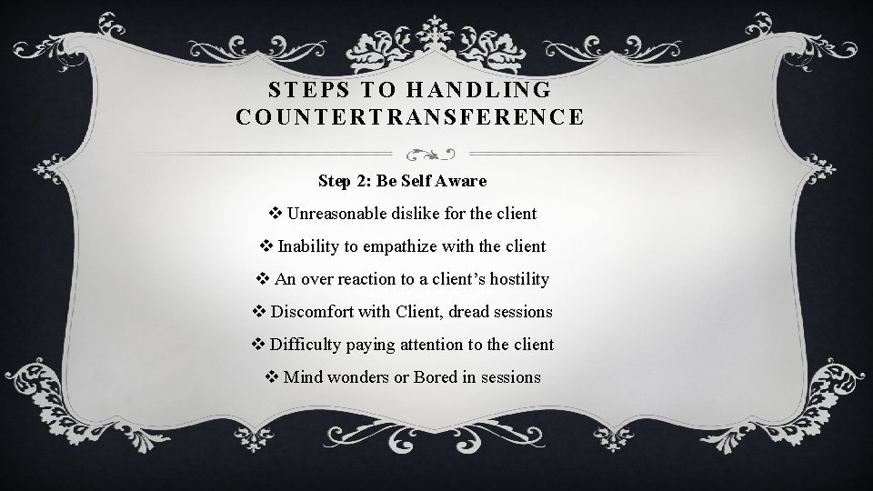 STEPS TO HANDLING COUNTERTRANSFERENCE Step 2: Be Self Aware v Unreasonable dislike for the