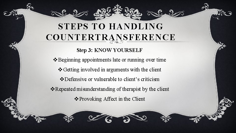 STEPS TO HANDLING COUNTERTRANSFERENCE Step 3: KNOW YOURSELF v Beginning appointments late or running
