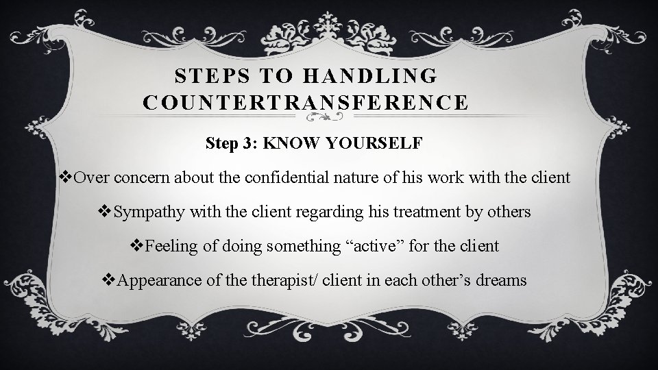 STEPS TO HANDLING COUNTERTRANSFERENCE Step 3: KNOW YOURSELF v. Over concern about the confidential