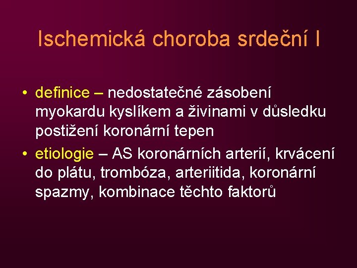 Ischemická choroba srdeční I • definice – nedostatečné zásobení myokardu kyslíkem a živinami v