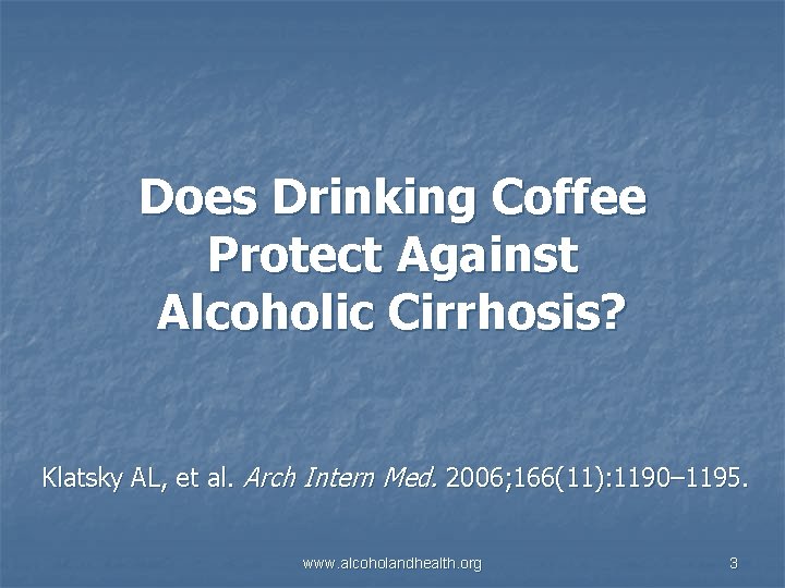 Does Drinking Coffee Protect Against Alcoholic Cirrhosis? Klatsky AL, et al. Arch Intern Med.