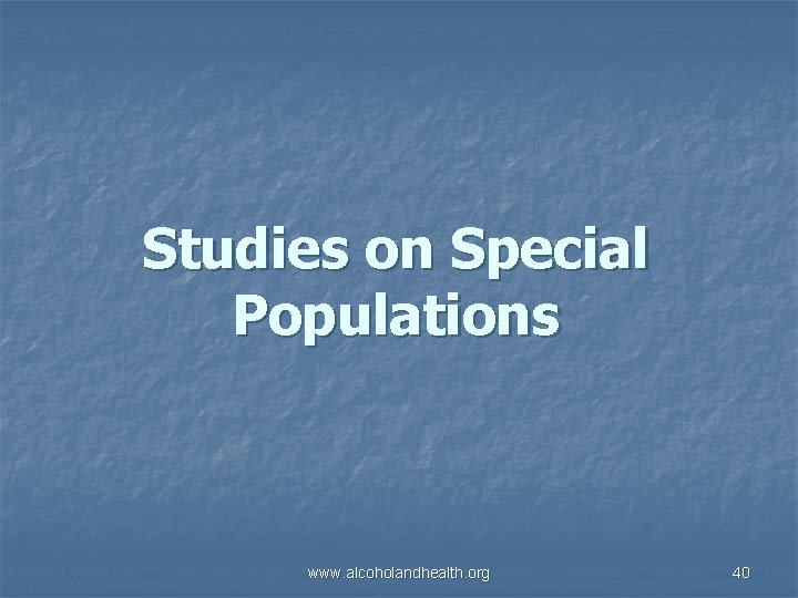 Studies on Special Populations www. alcoholandhealth. org 40 