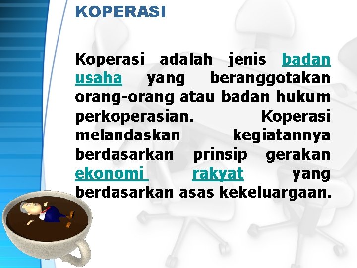 KOPERASI Koperasi adalah jenis badan usaha yang beranggotakan orang-orang atau badan hukum perkoperasian. Koperasi