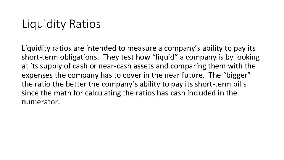 Liquidity Ratios Liquidity ratios are intended to measure a company’s ability to pay its