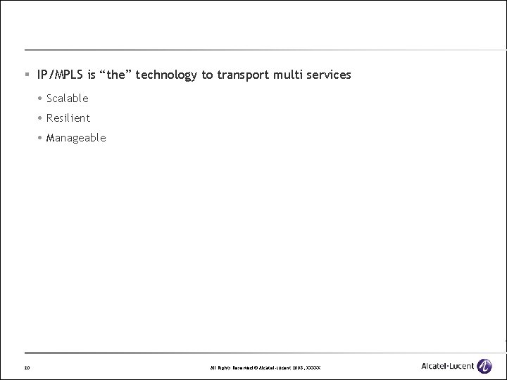 § IP/MPLS is “the” technology to transport multi services Scalable Resilient Manageable 20 All