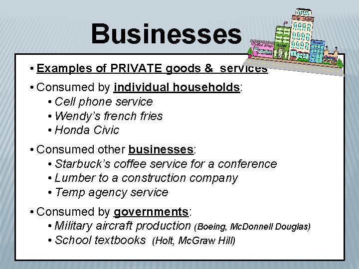 Businesses • Examples of PRIVATE goods & services • Consumed by individual households: •