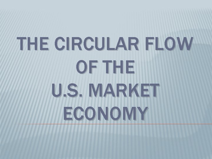 THE CIRCULAR FLOW OF THE U. S. MARKET ECONOMY 