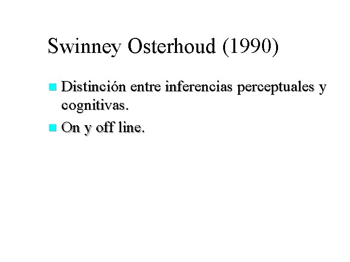 Swinney Osterhoud (1990) Distinción entre inferencias perceptuales y cognitivas. n On y off line.