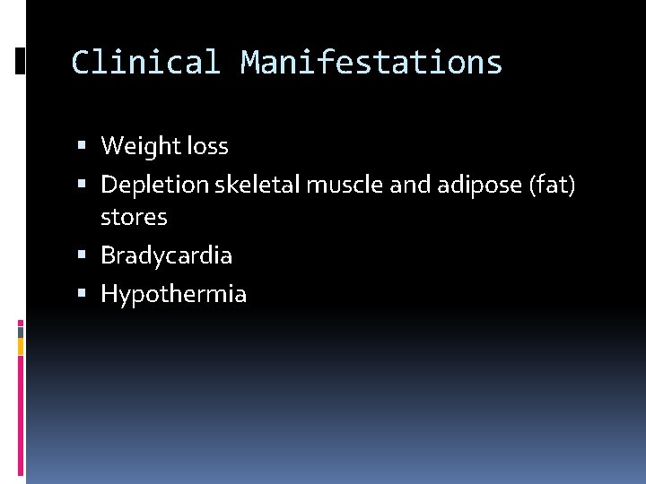 Clinical Manifestations Weight loss Depletion skeletal muscle and adipose (fat) stores Bradycardia Hypothermia 