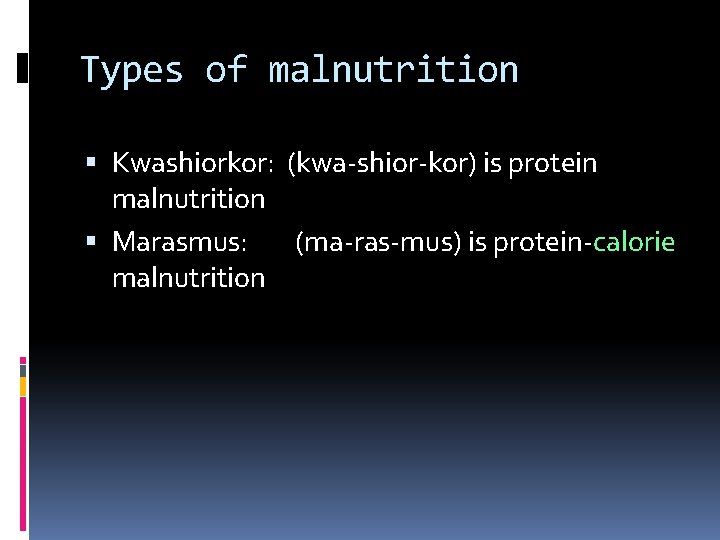 Types of malnutrition Kwashiorkor: (kwa-shior-kor) is protein malnutrition Marasmus: (ma-ras-mus) is protein-calorie malnutrition 