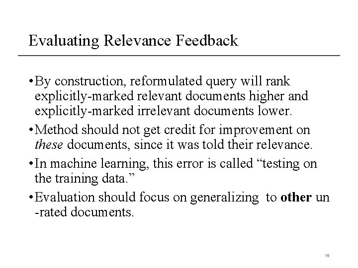 Evaluating Relevance Feedback • By construction, reformulated query will rank explicitly-marked relevant documents higher