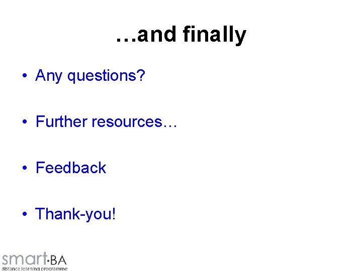 …and finally • Any questions? • Further resources… • Feedback • Thank-you! 