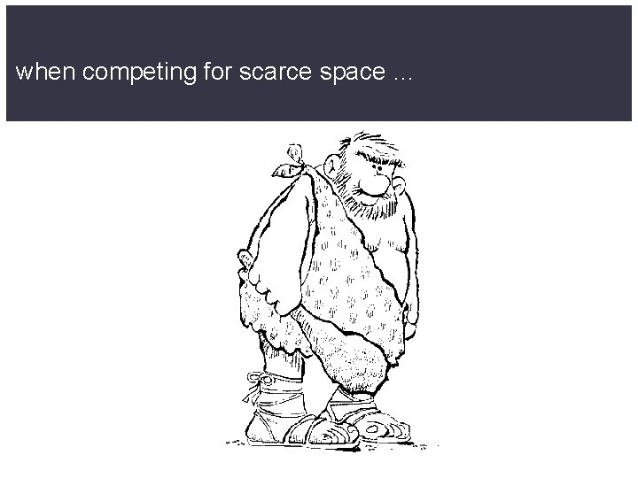 when competing for scarce space … 