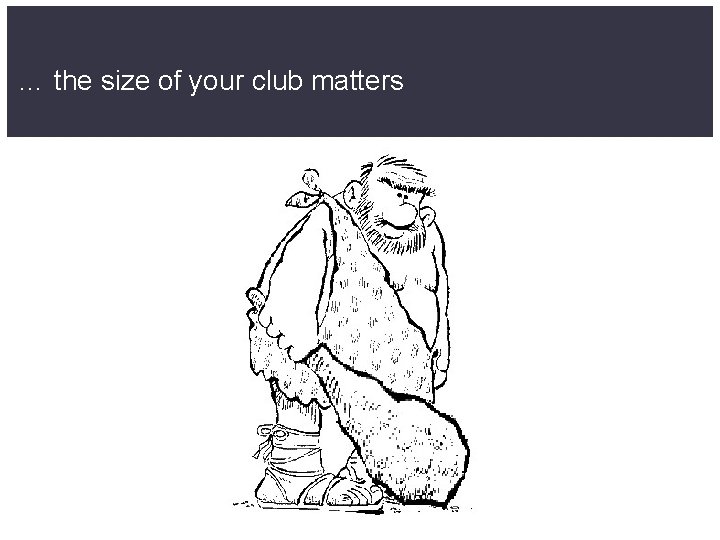 … the size of your club matters 