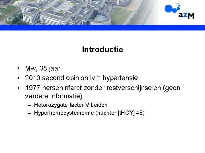 Introductie • Mw, 38 jaar • 2010 second opinion ivm hypertensie • 1977 herseninfarct