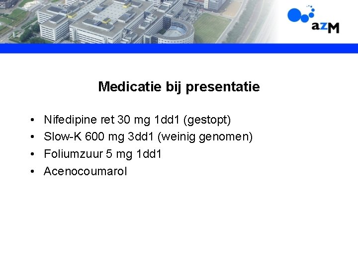 Medicatie bij presentatie • • Nifedipine ret 30 mg 1 dd 1 (gestopt) Slow-K