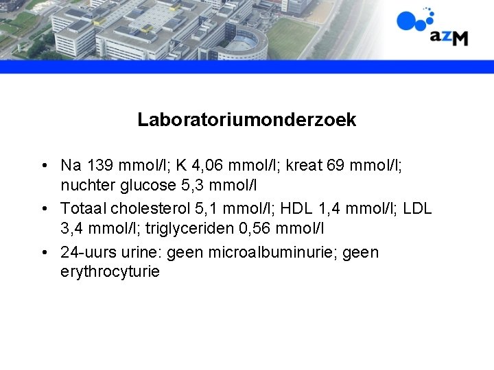 Laboratoriumonderzoek • Na 139 mmol/l; K 4, 06 mmol/l; kreat 69 mmol/l; nuchter glucose