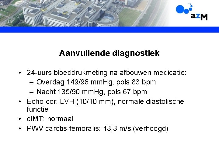 Aanvullende diagnostiek • 24 -uurs bloeddrukmeting na afbouwen medicatie: – Overdag 149/96 mm. Hg,