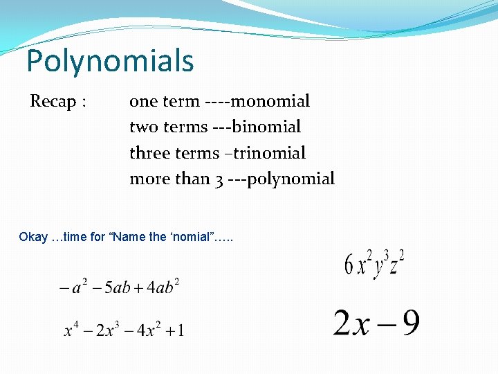 Polynomials Recap : one term ----monomial two terms ---binomial three terms –trinomial more than