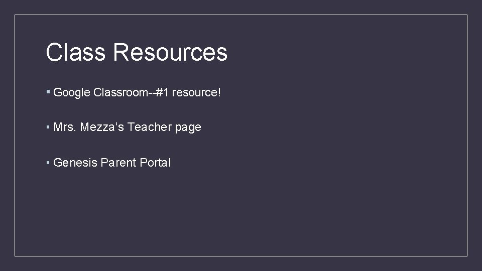 Class Resources ▪ Google Classroom--#1 resource! ▪ Mrs. Mezza’s Teacher page ▪ Genesis Parent