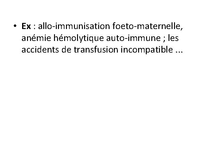  • Ex : allo-immunisation foeto-maternelle, anémie hémolytique auto-immune ; les accidents de transfusion