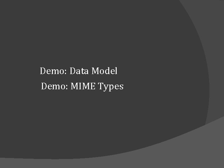 Demo: Data Model Demo: MIME Types Demo: Data Model Demo: MIME Types