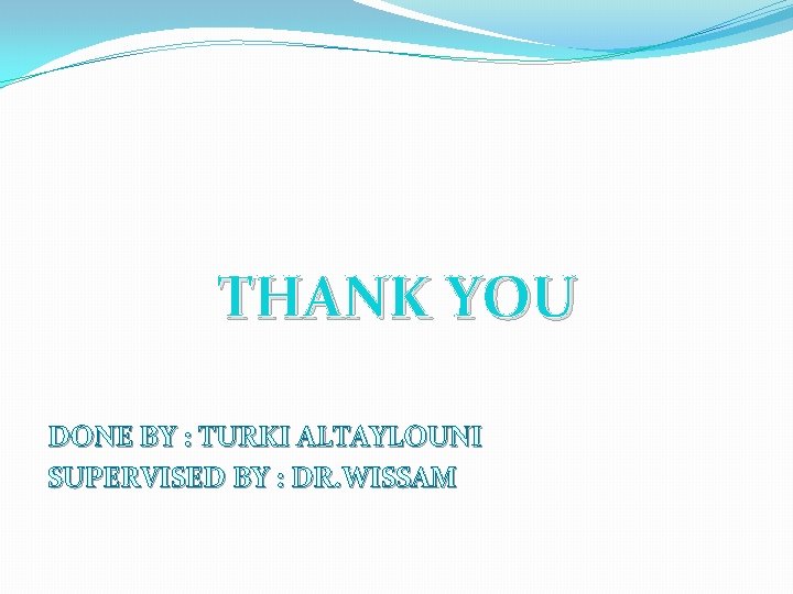 THANK YOU DONE BY : TURKI ALTAYLOUNI SUPERVISED BY : DR. WISSAM 